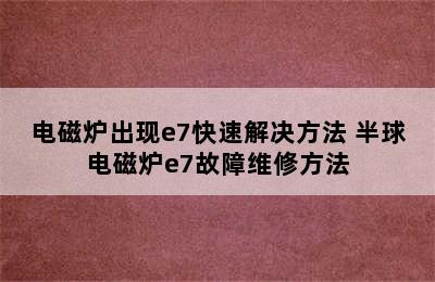 电磁炉出现e7快速解决方法 半球电磁炉e7故障维修方法